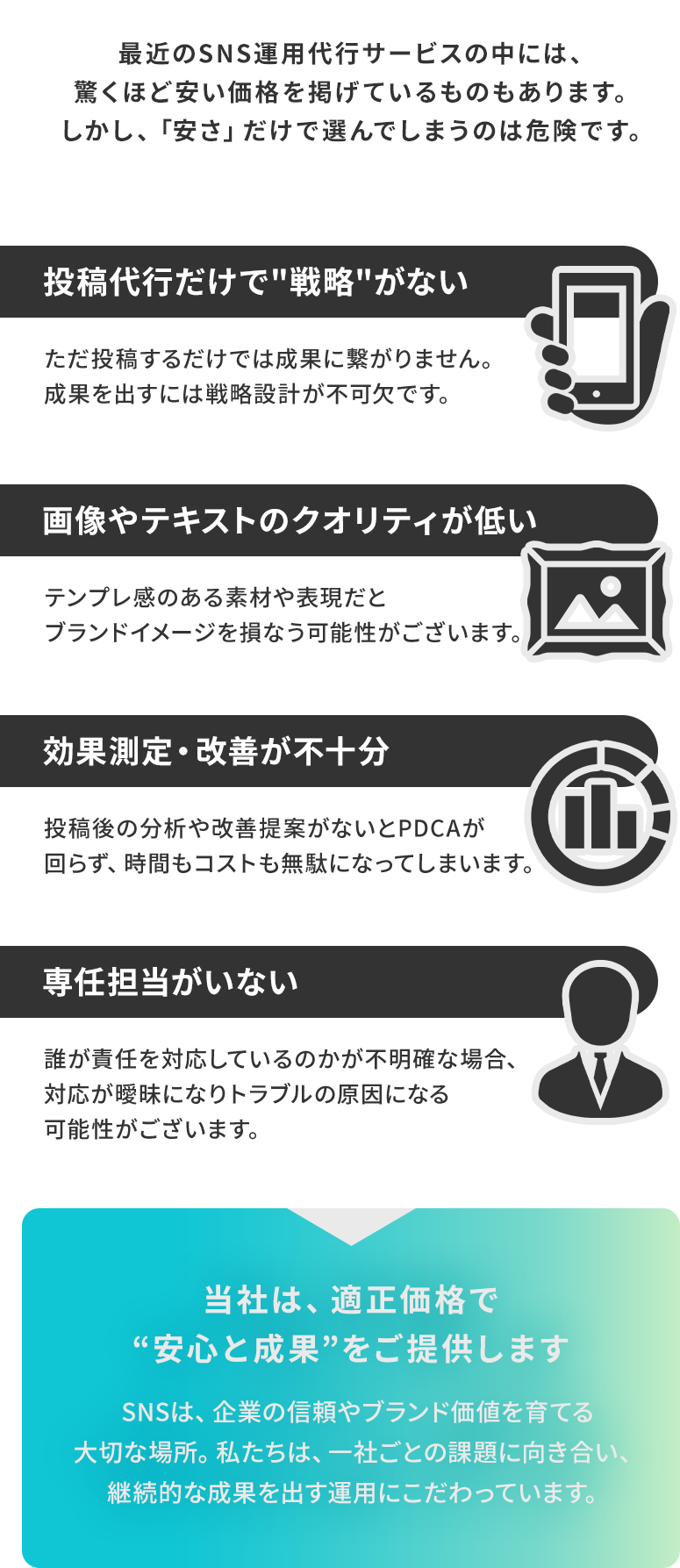 最近のSNS運用代行サービスの中には、驚くほど安い価格を掲げているものもあります。しかし、「安さ」だけで選んでしまうのは危険です。たとえば、投稿代行だけで戦略がない、画像やテキストのクオリティが低い、効果測定や改善が不十分、専任担当がいないなど…